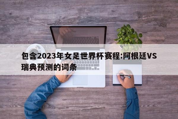 包含2023年女足世界杯赛程:阿根廷VS瑞典预测的词条