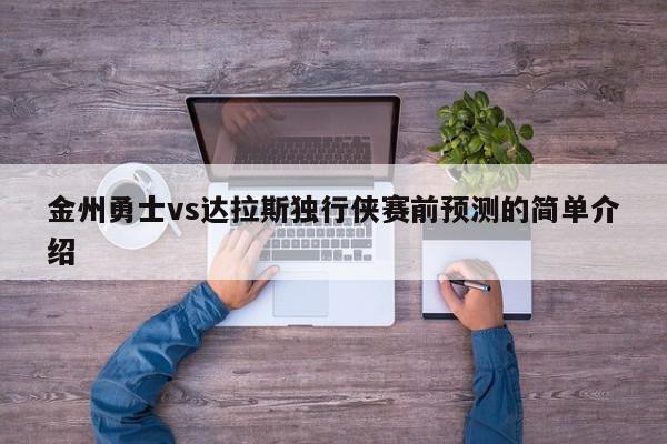 金州勇士vs达拉斯独行侠赛前预测的简单介绍