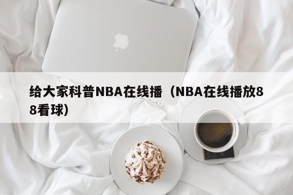 给大家科普NBA在线播（NBA在线播放88看球）