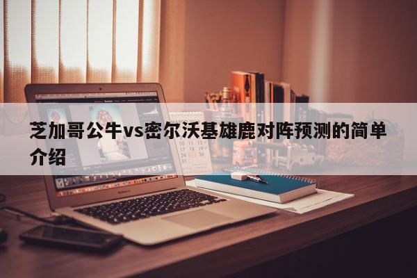 芝加哥公牛vs密尔沃基雄鹿对阵预测的简单介绍