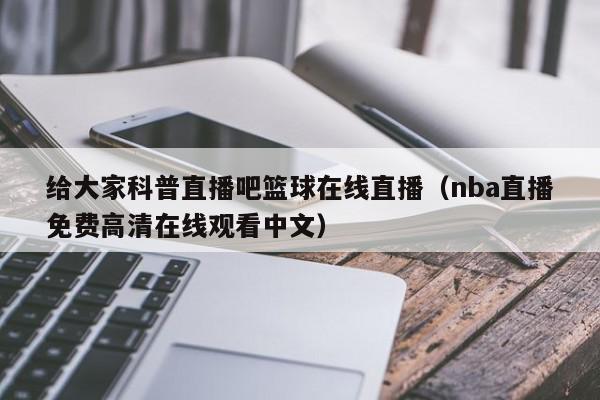 给大家科普直播吧篮球在线直播（nba直播免费高清在线观看中文）