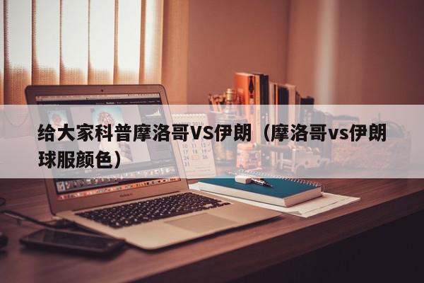 给大家科普摩洛哥VS伊朗（摩洛哥vs伊朗球服颜色）