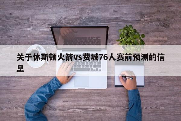 关于休斯顿火箭vs费城76人赛前预测的信息