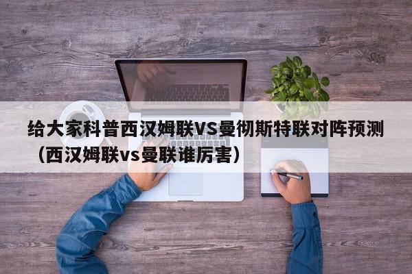 给大家科普西汉姆联VS曼彻斯特联对阵预测（西汉姆联vs曼联谁厉害）