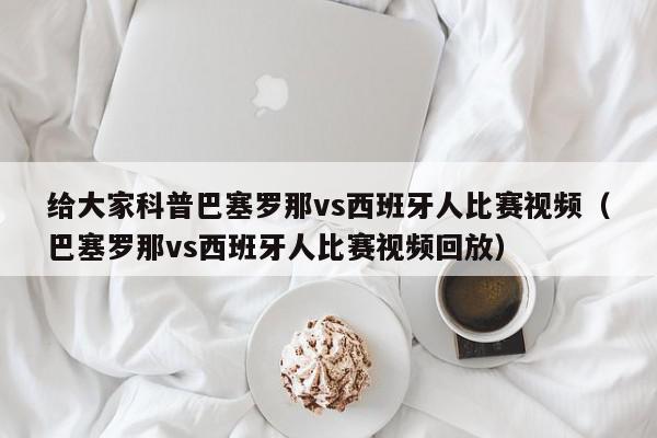 给大家科普巴塞罗那vs西班牙人比赛视频（巴塞罗那vs西班牙人比赛视频回放）