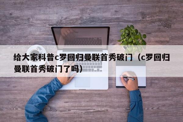 给大家科普c罗回归曼联首秀破门（c罗回归曼联首秀破门了吗）