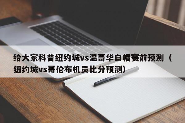 给大家科普纽约城vs温哥华白帽赛前预测（纽约城vs哥伦布机员比分预测）