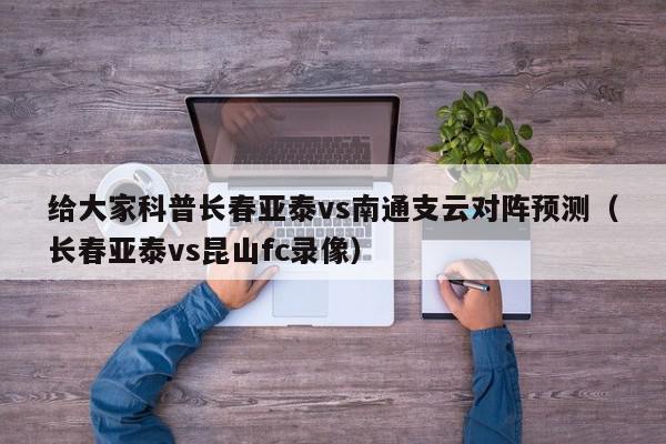 给大家科普长春亚泰vs南通支云对阵预测（长春亚泰vs昆山fc录像）