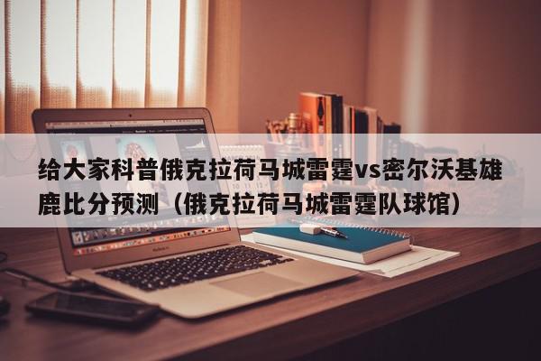 给大家科普俄克拉荷马城雷霆vs密尔沃基雄鹿比分预测（俄克拉荷马城雷霆队球馆）