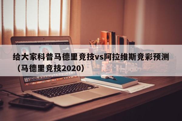 给大家科普马德里竞技vs阿拉维斯竞彩预测（马德里竞技2020）