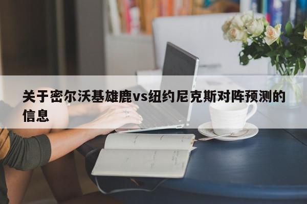 关于密尔沃基雄鹿vs纽约尼克斯对阵预测的信息