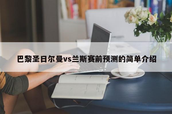 巴黎圣日尔曼vs兰斯赛前预测的简单介绍