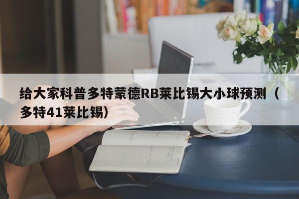 给大家科普多特蒙德RB莱比锡大小球预测（多特41莱比锡）