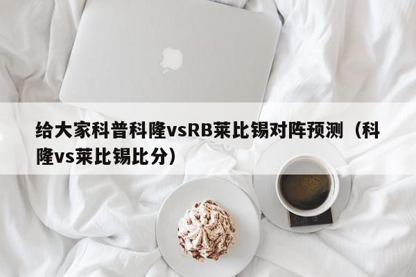 给大家科普科隆vsRB莱比锡对阵预测（科隆vs莱比锡比分）