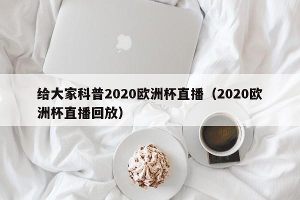 给大家科普2020欧洲杯直播（2020欧洲杯直播回放）