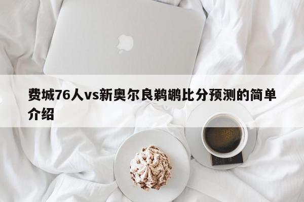 费城76人vs新奥尔良鹈鹕比分预测的简单介绍