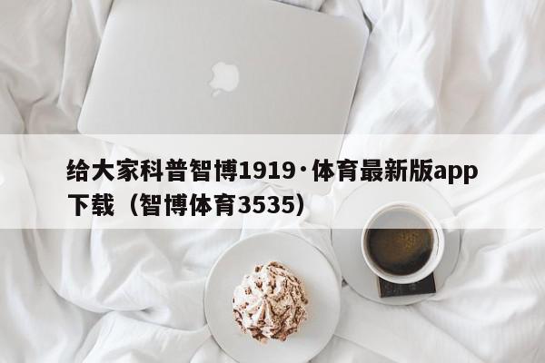 给大家科普智博1919·体育最新版app下载（智博体育3535）