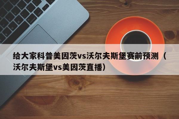 给大家科普美因茨vs沃尔夫斯堡赛前预测（沃尔夫斯堡vs美因茨直播）