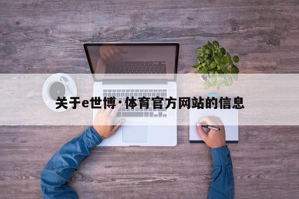 关于e世博·体育官方网站的信息