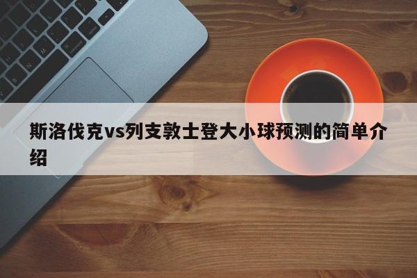 斯洛伐克vs列支敦士登大小球预测的简单介绍