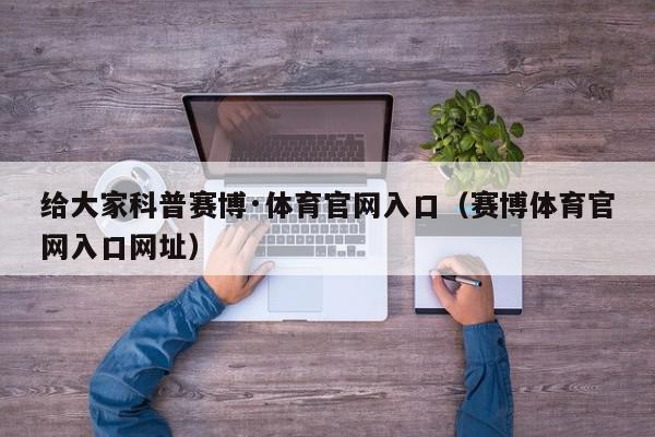 给大家科普赛博·体育官网入口（赛博体育官网入口网址）