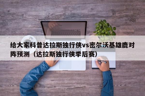 给大家科普达拉斯独行侠vs密尔沃基雄鹿对阵预测（达拉斯独行侠季后赛）