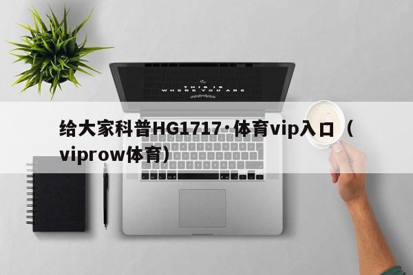 给大家科普HG1717·体育vip入口（viprow体育）