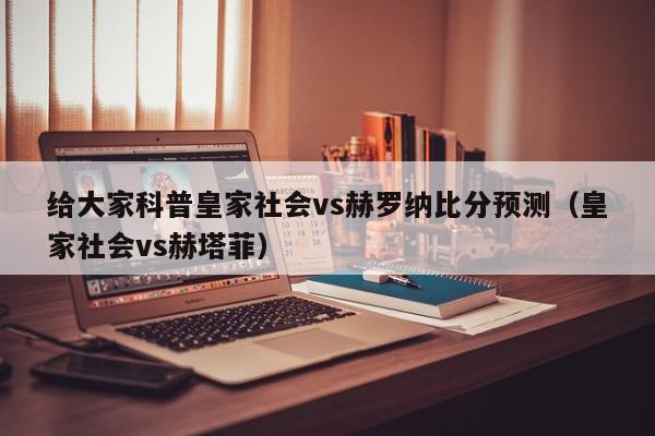 给大家科普皇家社会vs赫罗纳比分预测（皇家社会vs赫塔菲）