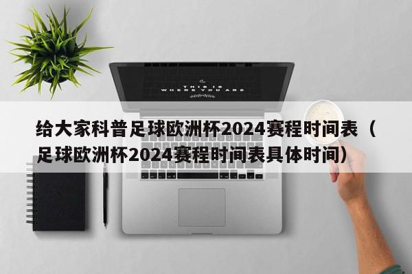 给大家科普足球欧洲杯2024赛程时间表（足球欧洲杯2024赛程时间表具体时间）