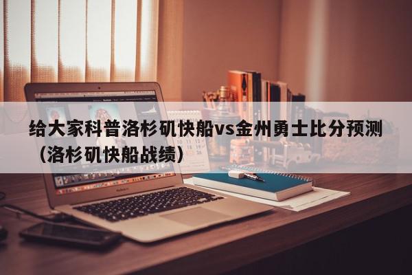 给大家科普洛杉矶快船vs金州勇士比分预测（洛杉矶快船战绩）