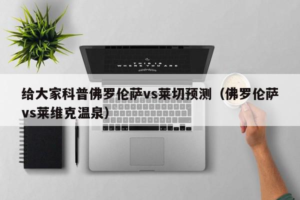 给大家科普佛罗伦萨vs莱切预测（佛罗伦萨vs莱维克温泉）