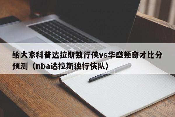 给大家科普达拉斯独行侠vs华盛顿奇才比分预测（nba达拉斯独行侠队）