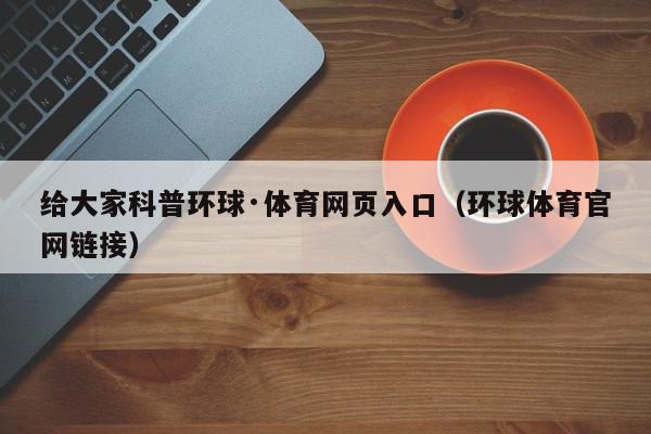 给大家科普环球·体育网页入口（环球体育官网链接）