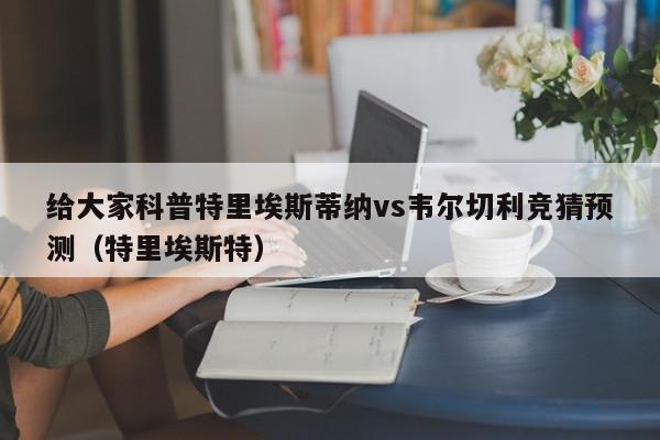 给大家科普特里埃斯蒂纳vs韦尔切利竞猜预测（特里埃斯特）