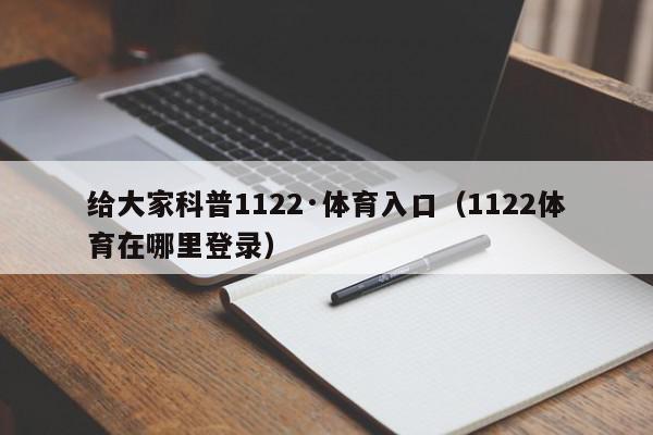 给大家科普1122·体育入口（1122体育在哪里登录）