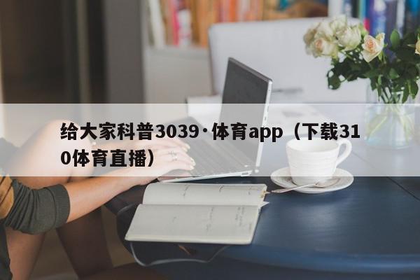 给大家科普3039·体育app（下载310体育直播）