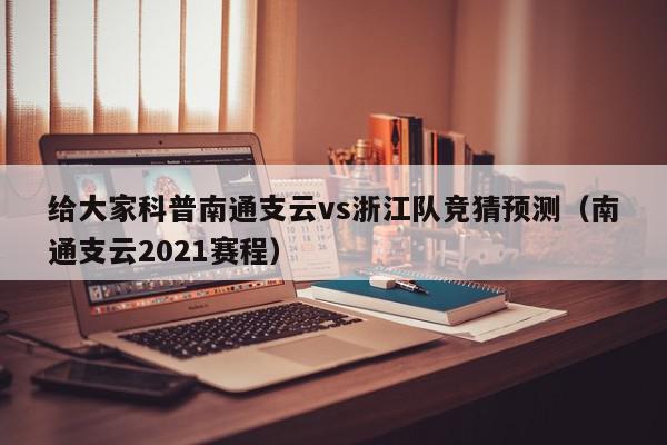 给大家科普南通支云vs浙江队竞猜预测（南通支云2021赛程）