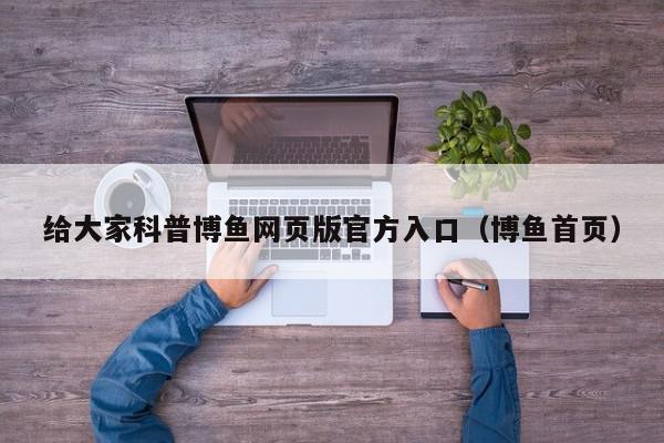 给大家科普博鱼网页版官方入口（博鱼首页）