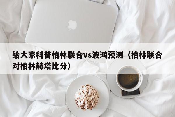 给大家科普柏林联合vs波鸿预测（柏林联合对柏林赫塔比分）