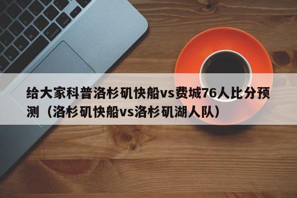 给大家科普洛杉矶快船vs费城76人比分预测（洛杉矶快船vs洛杉矶湖人队）