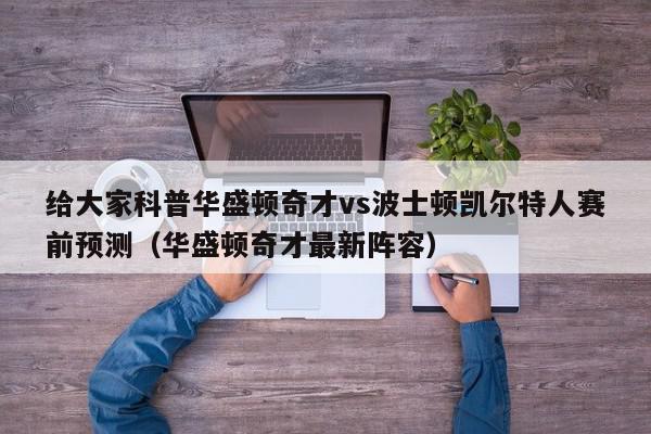 给大家科普华盛顿奇才vs波士顿凯尔特人赛前预测（华盛顿奇才最新阵容）