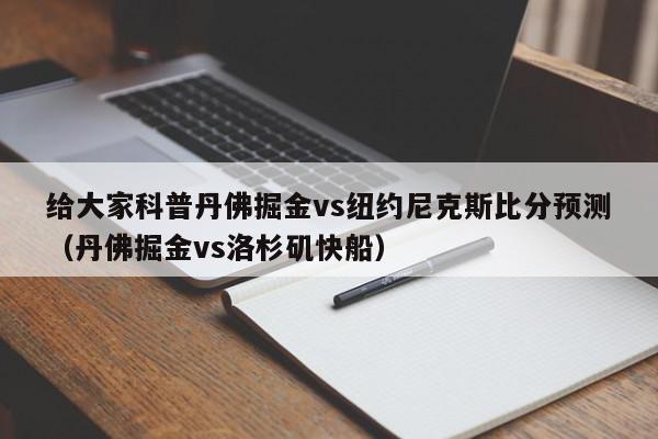 给大家科普丹佛掘金vs纽约尼克斯比分预测（丹佛掘金vs洛杉矶快船）