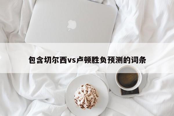 包含切尔西vs卢顿胜负预测的词条