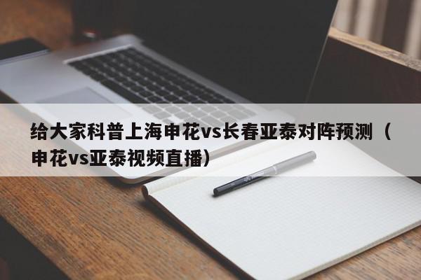 给大家科普上海申花vs长春亚泰对阵预测（申花vs亚泰视频直播）