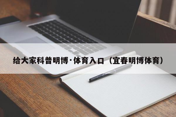 给大家科普明博·体育入口（宜春明博体育）