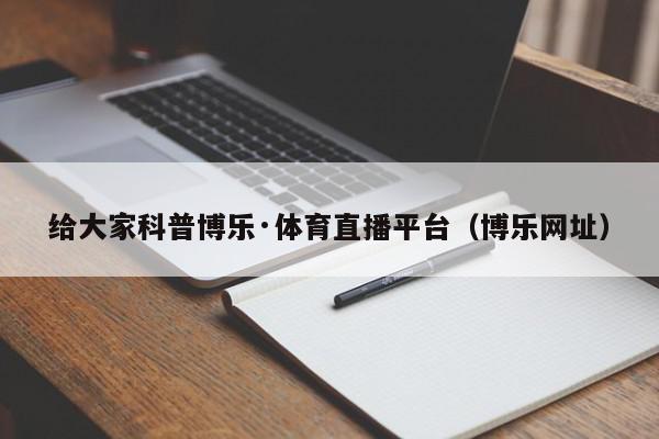 给大家科普博乐·体育直播平台（博乐网址）