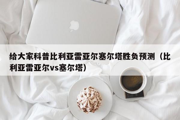 给大家科普比利亚雷亚尔塞尔塔胜负预测（比利亚雷亚尔vs塞尔塔）