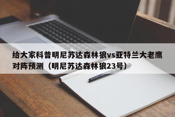 给大家科普明尼苏达森林狼vs亚特兰大老鹰对阵预测（明尼苏达森林狼23号）