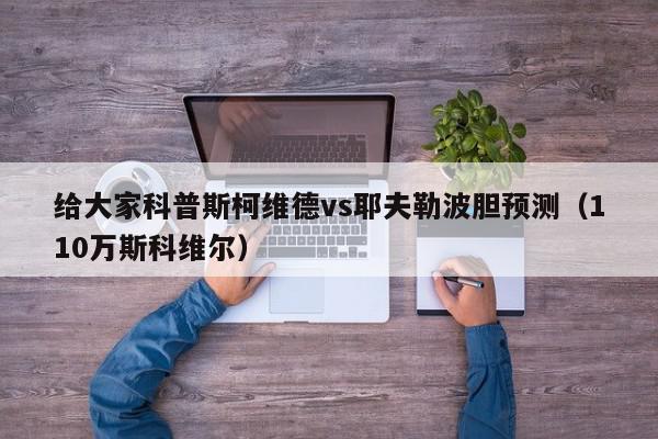 给大家科普斯柯维德vs耶夫勒波胆预测（110万斯科维尔）