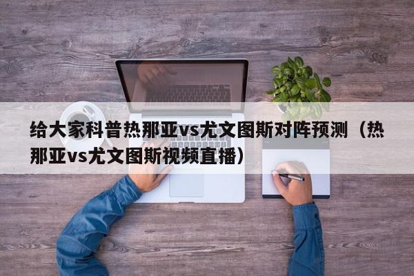 给大家科普热那亚vs尤文图斯对阵预测（热那亚vs尤文图斯视频直播）